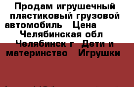 Продам игрушечный пластиковый грузовой автомобиль › Цена ­ 500 - Челябинская обл., Челябинск г. Дети и материнство » Игрушки   